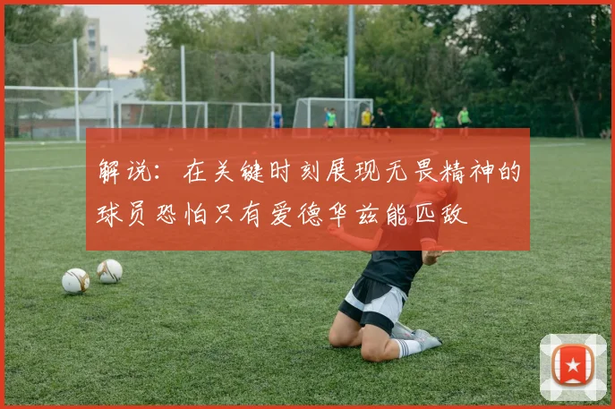 解说：在关键时刻展现无畏精神的球员恐怕只有爱德华兹能匹敌
