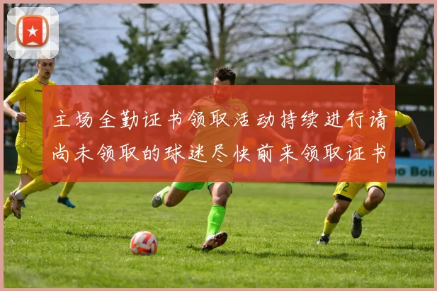 主场全勤证书领取活动持续进行请尚未领取的球迷尽快前来领取证书