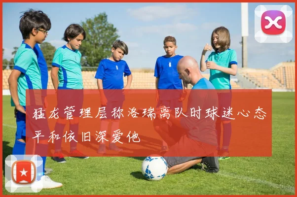猛龙管理层称洛瑞离队时球迷心态平和依旧深爱他