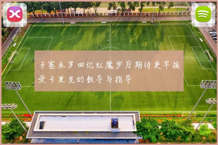 卡塞米罗回忆红魔岁月期待更早接受卡里克的教导与指导