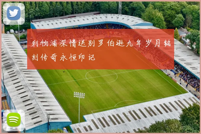 利物浦深情送别罗伯逊九年岁月铭刻传奇永恒印记