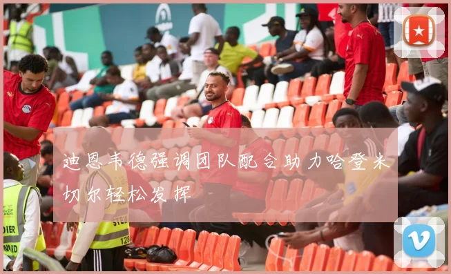 迪恩韦德强调团队配合助力哈登米切尔轻松发挥