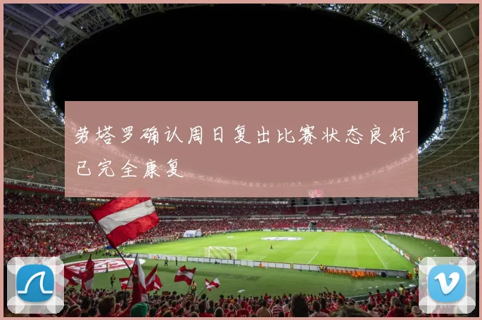 劳塔罗确认周日复出比赛状态良好已完全康复