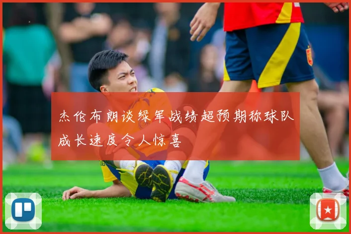 杰伦布朗谈绿军战绩超预期称球队成长速度令人惊喜