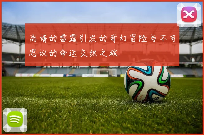 离谱的雷霆引发的奇幻冒险与不可思议的命运交织之旅